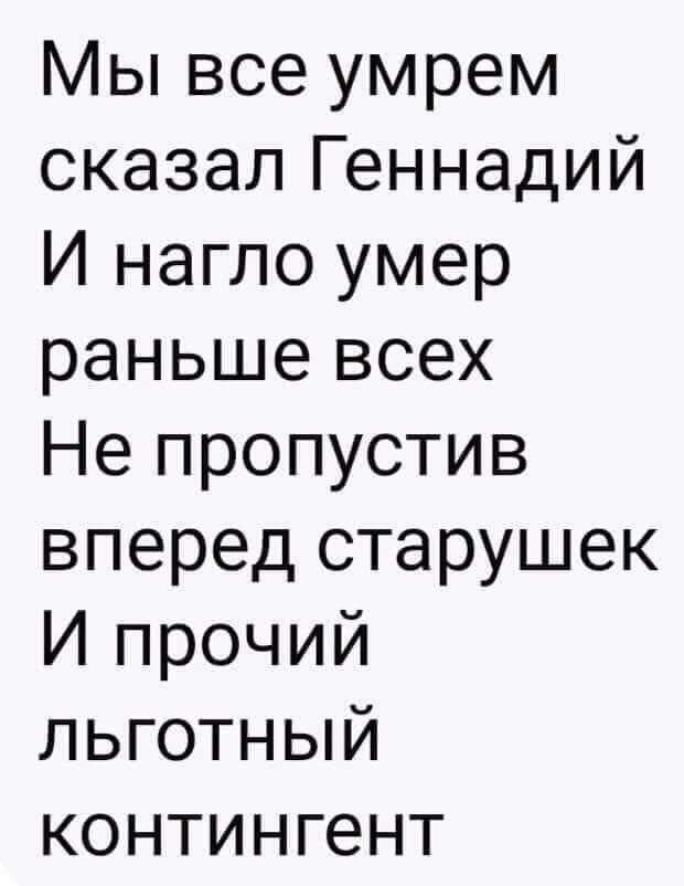 Мы все умрем сказал Геннадий И нагло умер раньше всех Не пропустив вперед старушек И прочий льготный контингент