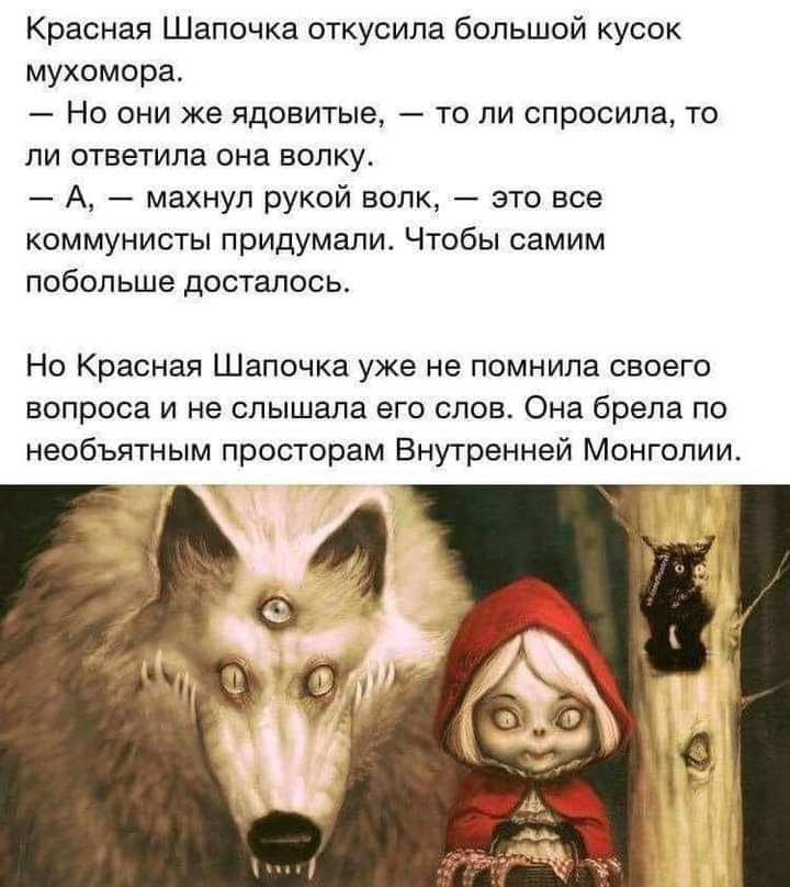 Красная Шапочка откусила большой кусок мухомора Но они же ядовитые то ли спросила то ли ответила она волку А махнул рукой волк это все коммунисты придумали Чтобы самим побольше досталось Но Красная Шапочка уже не помнила своего вопроса и не слышала его слов Она брела по необъятным просторам Внутренней Монголии