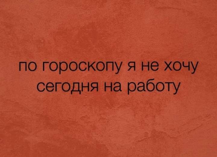 по гороскопу я не хочу сегодня на работу