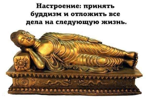 Настроение принять буддизм и ПШПЖИГЪ ВСЕ дела на следующую жизнь