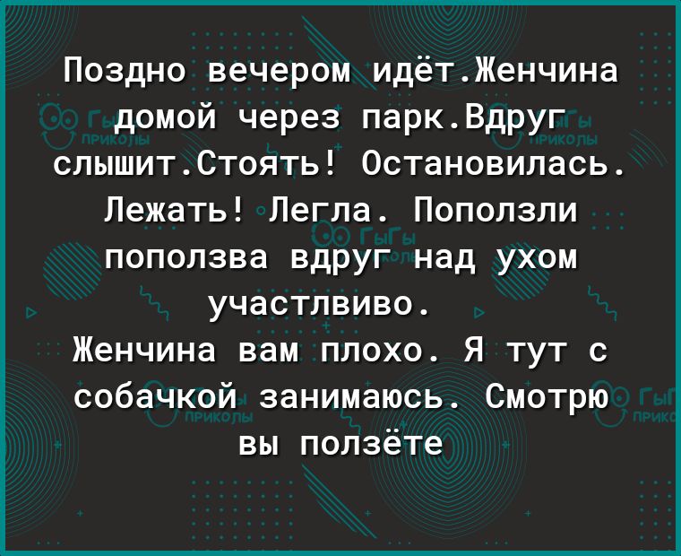 Поздно вечером идётЖенчина домой через паркВдруг спышитСтоять Остановипась Лежать Легла Попопзпи попопзва вдруг над ухом участлвиво Женчина вам плохо Я тут с собачкой занимаюсь Смотрю вы попзёте