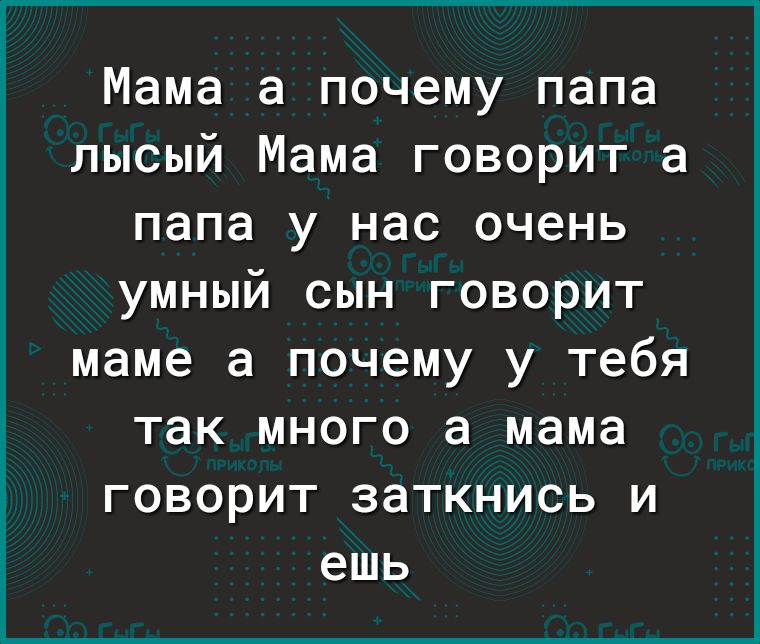 Мама а почему папа лысый Мама говорит а папа у нас очень умный сын говорит маме а почему у тебя так много а мама говорит заткнись и ешь
