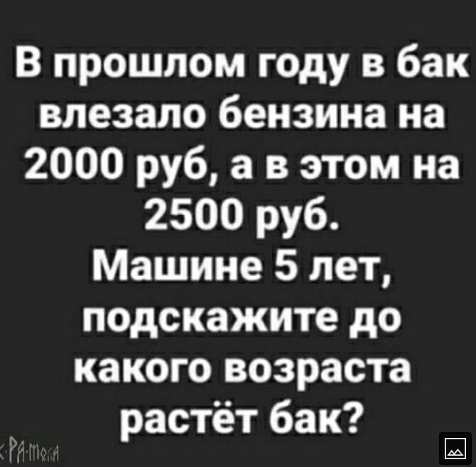 В прошлом году в бак влезапо бензина на 2000 руб а в этом на 2500 руб Машине 5 лет подскажите до какого возраста растёт бак