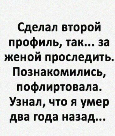 Сделал второй профиль так за женой проследить Познакомились пофлиртовала Узнал что я умер два года назад