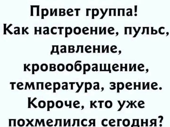 Привет группа Как настроение пульс давление кровообращение температура зрение Короче кто уже похмелился сегодня
