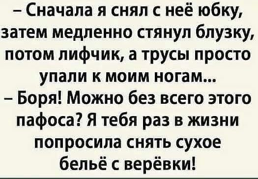 Сначала я снял с неё юбку затем медленно стянул блузку потом лифчик а трусы просто упали к моим ногам Боря Можно без всего этого пафоса Я тебя раз в жизни попросила снять сухое бельё с верёвки