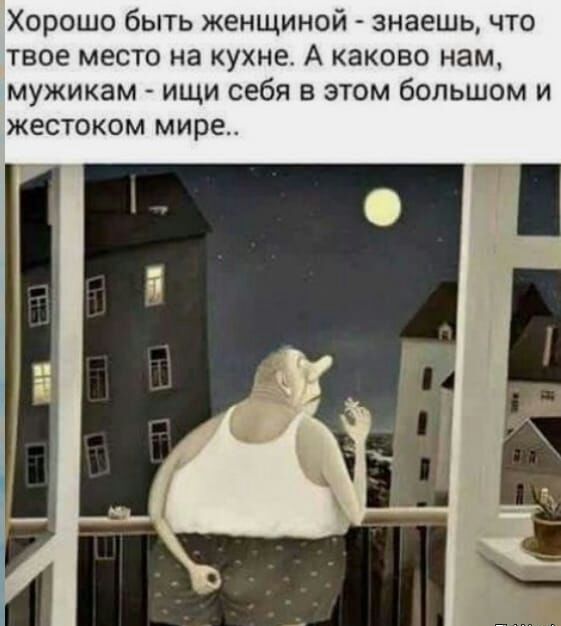 Хорошо быть женщиной знаешь что твое место на кухне А каково нам мужикам ищи себя в этом большом и жестоком мире