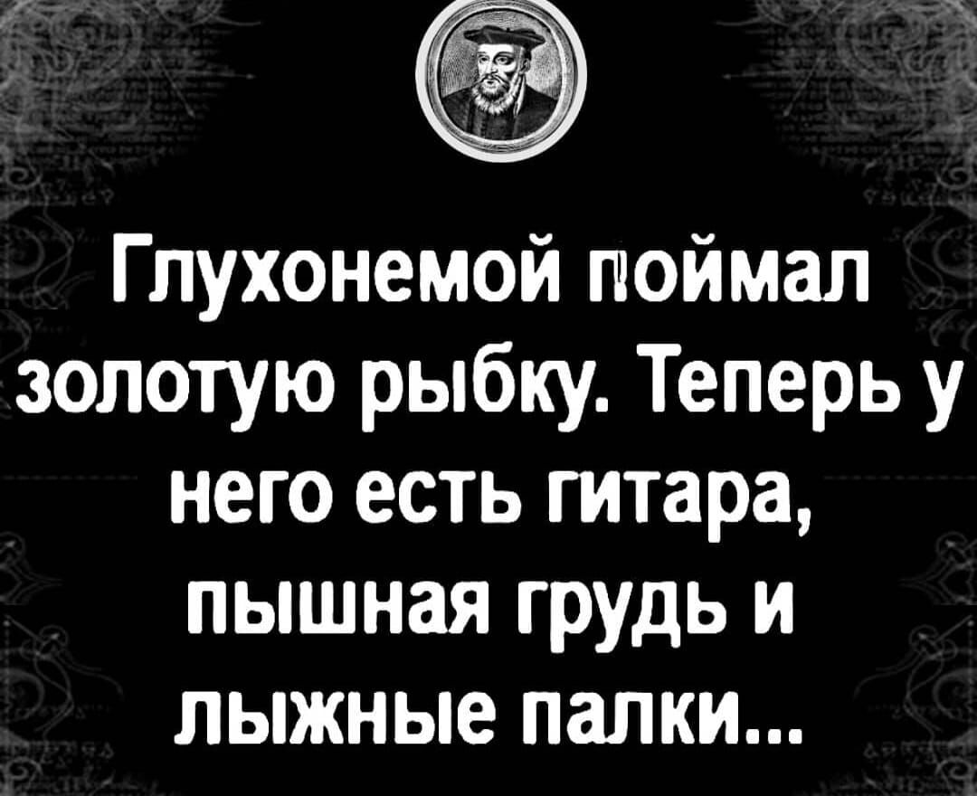 Глухонемой поймал золотую рыбку Теперь у него есть гитара пышная грудь и лыжные палки