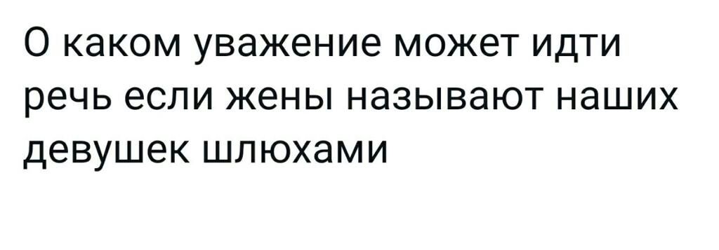 О КЭКОМ УВЭЖЭНИЭ МОЖЭТ ИДТИ речь если жены НЭЗЫВЭЮТ НЭШИХ девушек ШЛЮХЭМИ