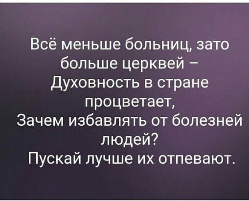 Всё меньше больниц зато больше церквей Духовность в стране процветает Зачем избавлять от болезней людей Пускай лучше их отпевают