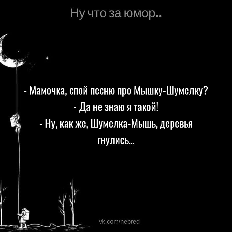 Ну что за юмор Мамочка спой песню про Мышку Шумелку Да не знаю я такой Ну как же Шумелка Мышь деревья гнулиеь ук сотпстса
