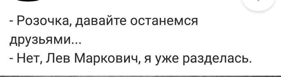 Розочка давайте останемся друзьями Нет Лев Маркович я уже разделась