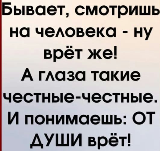 Бывает смотришь на чеАовека ну врёт же А гАоза такие честные честные И понимаешь ОТ АУШИ врёт