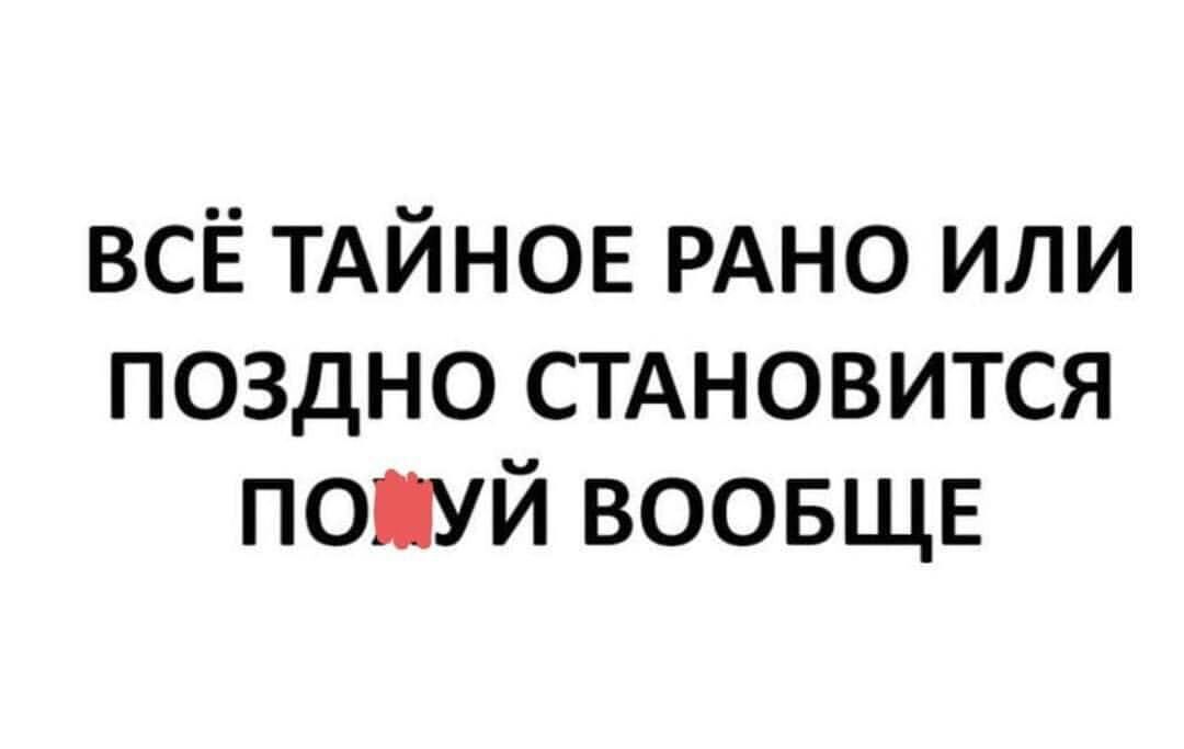 ВСЁ ТАЙНОЕ РАНО или поздно стдновится попуй ВООБЩЕ