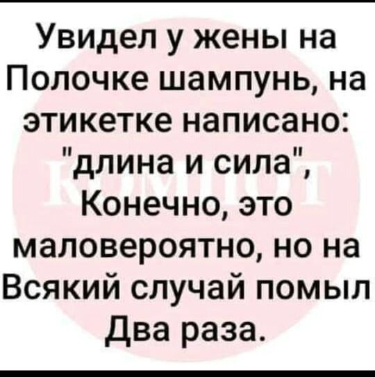 Увидел у жены на Полочке шампунь на этикетке написано длина и сила Конечно это маловероятно но на Всякий случай помыл Два раза