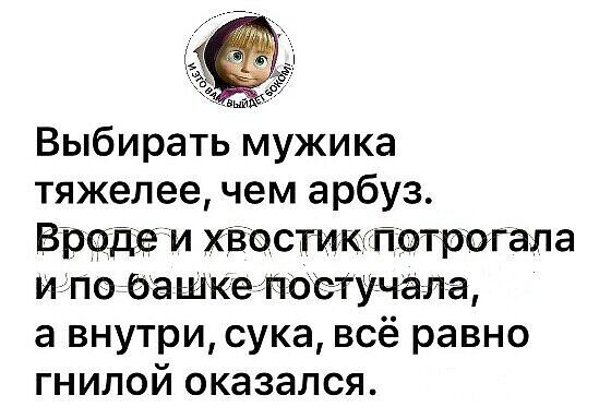 Выбирать мужика тяжелее чем арбуз В рфде и ХЁестикигп трогала игпойба шиегкпоетучала а внутри сука всё равно гнилой оказался