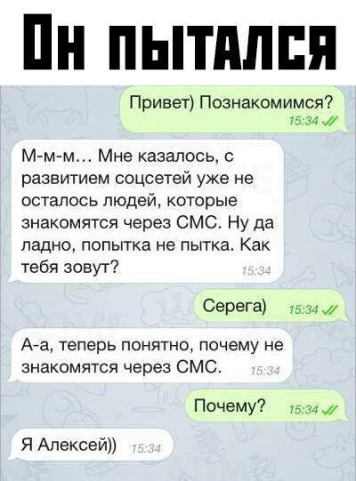 Пн пытпппн Привет Познакомимся 7534 Мм м Мне казалось с развитием соцсетей уже не осталось людей которые знакомятся через СМС Ну да ладно попытка не пытка Как тебя зовут Серега 1536 Ага теперь понятно почему не знакомятся через СМС Почему 15 34 Я Алексей
