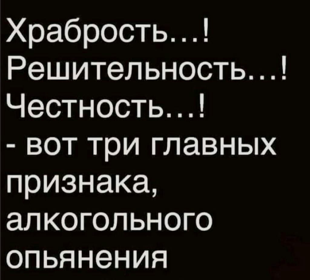 Храбрость Решительность Честность вот три главных признака алкогольного опьянения
