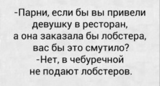 Парни если бы вы привели девушку в ресторан а она заказала бы лобстера вас бы это смутило Нет в чебуречной не подают лобстеров