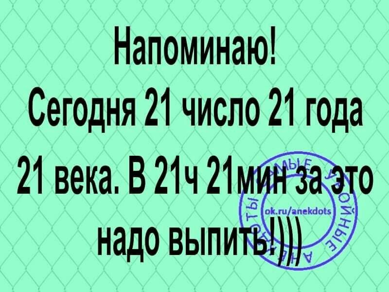 Напоминаю Сегодня 21 число 21 года 21 века В 21ч 21 надо выпи