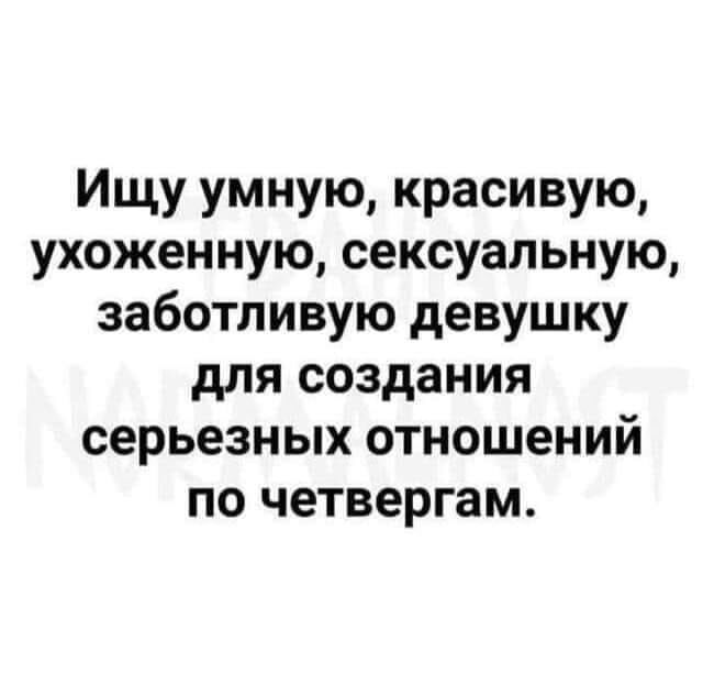 Ищу умную красивую ухоженную сексуальную заботливую девушку для создания серьезных отношений по четвергам