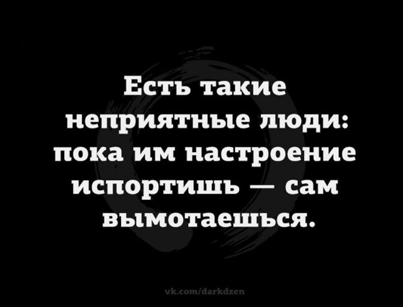 Есть такие неприятные люди пока им настроение испортишь сам вымотаешъся