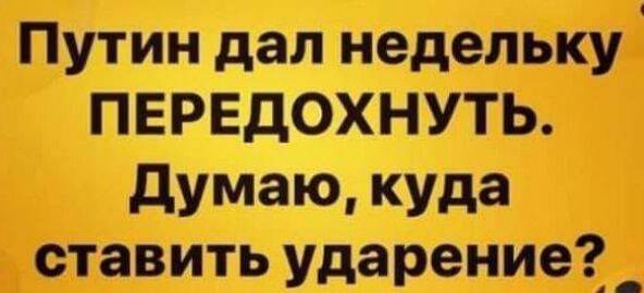 Путин дал недельку ПЕРЕДОХНУТЬ думаю куда ставить ударение