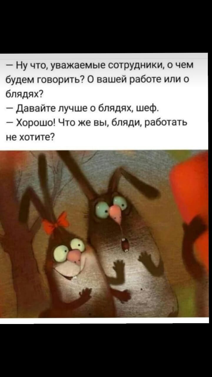 Ну что уважаемые сотрудники о чем будем говорить 0 вашей работе или о блядях Давайте лучше 0 блядях шефр Хорошо Что же вы бляди работать не хотите