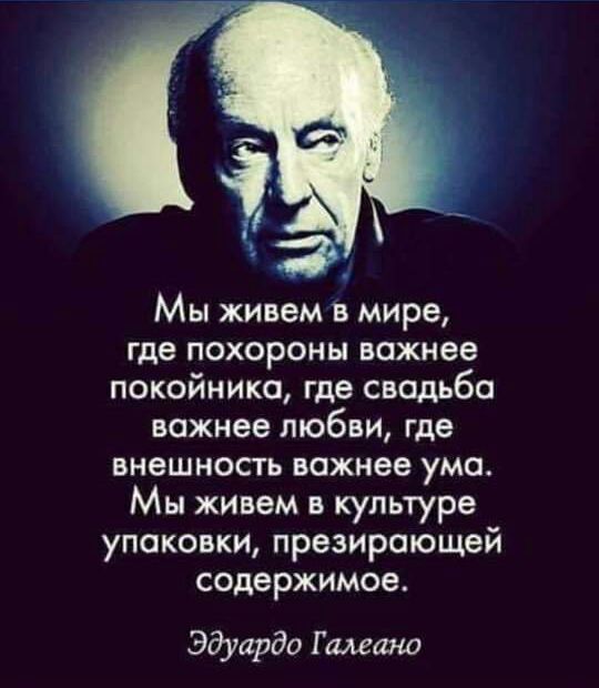 Мы живем в мире где похороны важнее покойника где свадьба важнее любви где внешность важнее ума Мы живем в культуре упаковки презироющеи содержимое Эдуардо Г шана