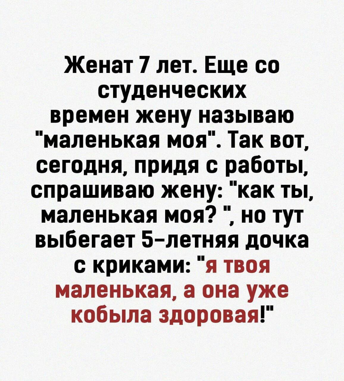 Женат 7 лет Еще со студенческих времен жену называю маленькая моя Так вот сегодня придя с работы спрашиваю жену как ты маленькая моя но тут выбегает 5 летняя дочка с криками я твоя маленькая а она уже кобыла здоровая