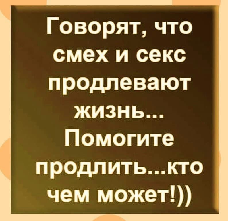 Говорят что смех и секс прадпевают жизнь Помогите продлитькто чем может