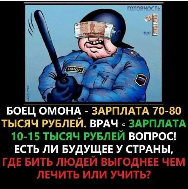 гптпвцппь БОЕЦ ОМОНА ЗАРПЛАТА 70 80 ТЫСЯЧ РУБЛЕЙ ВРАЧ ЭЭРПЛАТА 13 15 Т СТП2 РУБЛЕЙ ВОПРОС ЕСТЬ ЛИ БУДУЩЕЕ У СТРАНЫ ГДЕ БИТЬ ЛЮДЕЙ ВЫГОДНЕЕ ЧЕМ ЛЕЧИТЬ ИЛИ УЧИТЬ