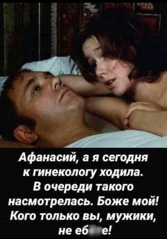 Афанасий а я сегодня к гинекологу ходила В очереди такою насмотрелась Боже мой Кого только вы мужики не аб е