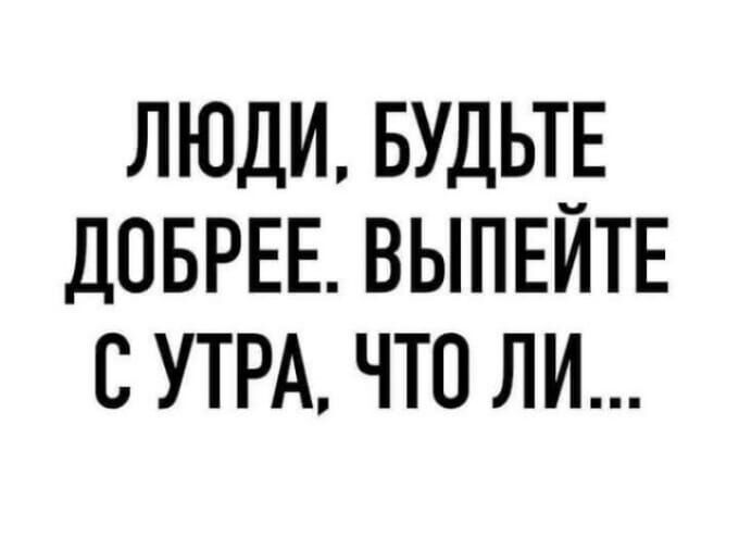 ЛЮДИ БУДЬТ_Е ДОБРЕЕ ВЫПЕИТЕ СУТРА ЧТО ЛИ