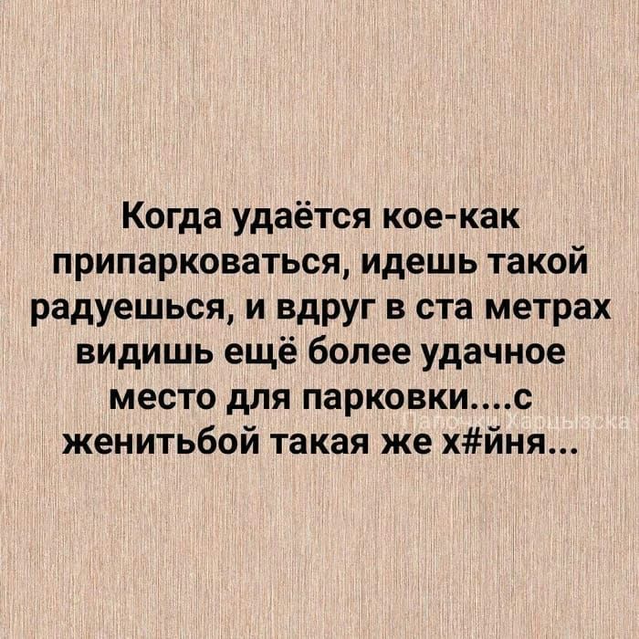 Когда удаётся кое как припарковаться идешь такой радуешься и вдруг в ста метрах видишь ещё более удачное место для парковкис женитьбой такая же хйня