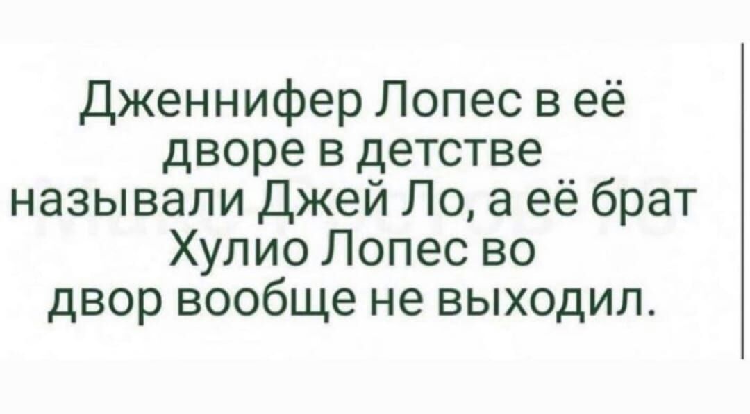 Дженнифер Лопес в её дворе в детстве называли Джей Ло а её брат Хулио Лопес во двор вообще не выходил