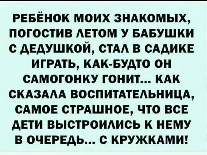 РЕБЕНОК МОИХ ЗНАКОМЫХ ПОГОСТИВ АЕТОМ У БАБУШКИ С АЕДУШКОЙ СТА В СААИКЕ ИГРАТЬ КАК БУДТО ОН САМОГОНКУ ГОНИТ КАК СКАЗААА ВОСПИТАТЕАЬНИЦА САМОЕ СТРАШНОЕ ЧТО ВСЕ дЕТИ ВЫСТРОИАИСЬ К НЕМУ В ОЧЕРЕДЬ С КРУЖКАМИ