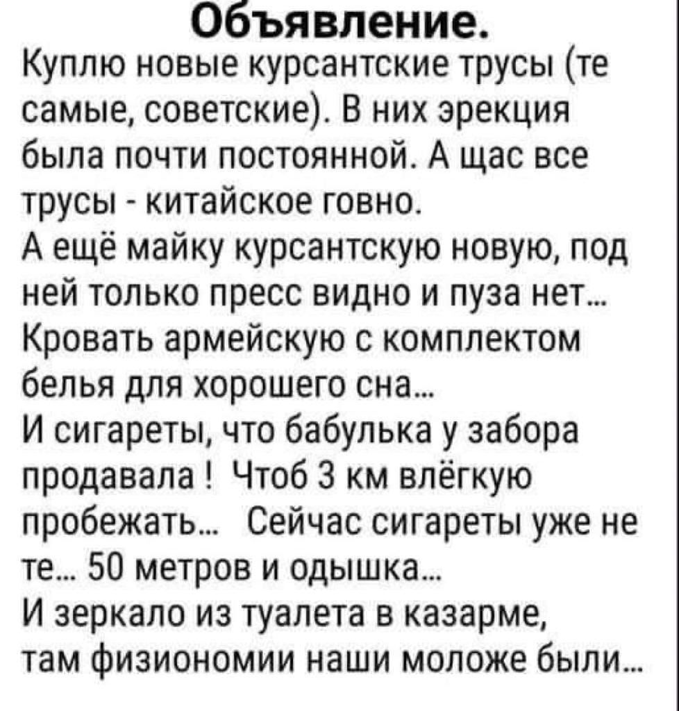 Объявление Куплю новые курсантские трусы те самые советские В них эрекция была почти постоянной А щас все трусы китайское говно А ещё майку курсантскую новую под ней только пресс видно и пуза нет Кровать армейскую с комплектом белья для хорошего сна И сигареты что бабулька у забора продавала Чтоб 3 км влёгкую пробежать Сейчас сигареты уже не те 50 метров и одышка И зеркало из туалета в казарме там