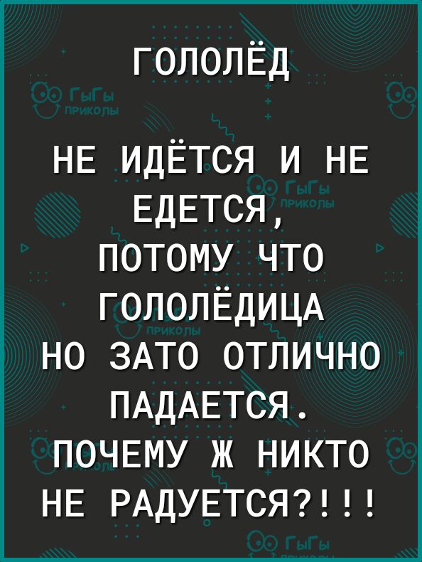 гололЕд НЕ идЁтся и НЕ ЕДЕТСЯ потому что ГОЛОЛЁДИЦА но ЗАТО отлично ПАДАЕТСЯ ПОЧЕМУ ж никто НЕ РАДУЕТСЯ