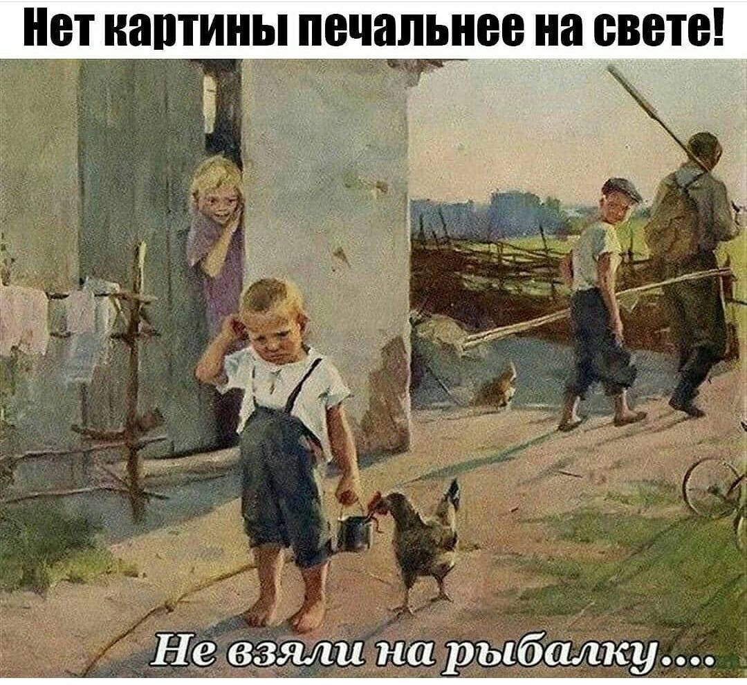 Нет картины печальнее на свете! 'невзялина рыбалку....