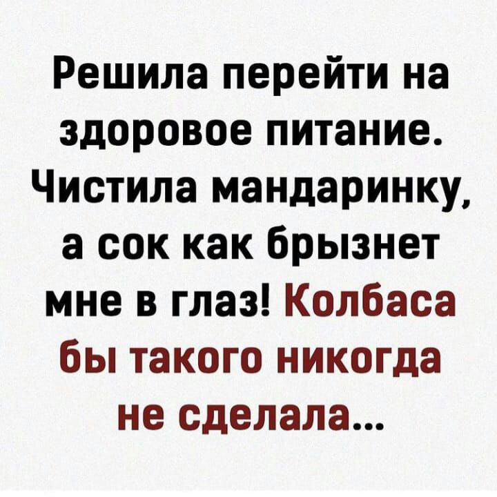 Решила перейти на здоровое питание Чистила мандаринку а сок как брызнет мне в глаз Колбаса бы такого никогда не сделала