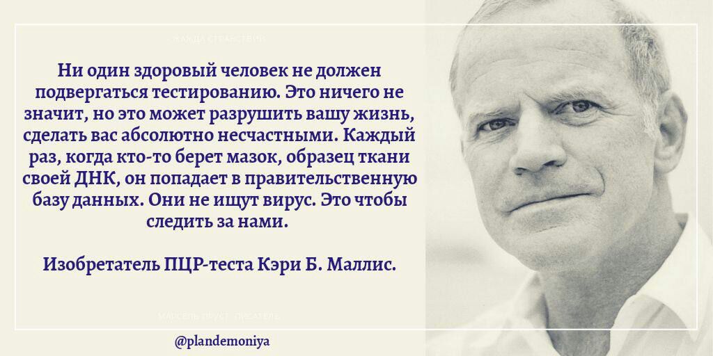 Ни один здоровый человек не должен подвергаться тестированию Это ничего не значит но это может разрушить вашу жизнь сделать вас абсолютно несчастными Каждый раз когда кто то берет мазок образец ткани своей ДНК он попадает в правительственную базу данных Они не ищут вирус Это чтобы следить за нами Изобретатель ПЦР теста Кэри Б Маллис ріапгіетопіуа