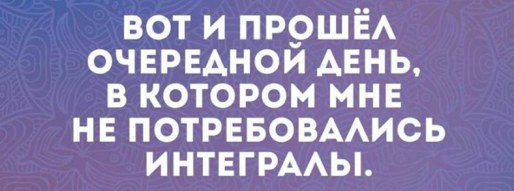 вот и ПР_ОШЁА очврвднои АЕНЬ в котором мне нв ПОТРЕБОВААИСЬ ИНТЕГРААЫ