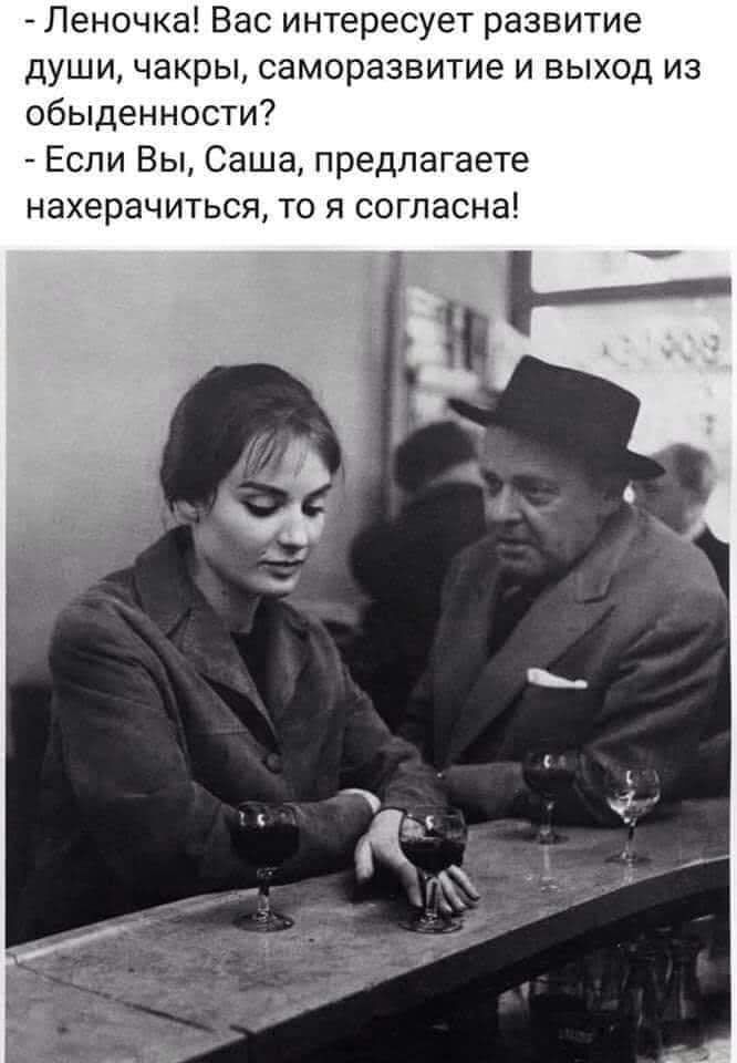 Леночка Вас интересует развитие души чакры саморазвитие и выход из обыденности Если Вы Саша предлагаете нахерачиться то я согласна