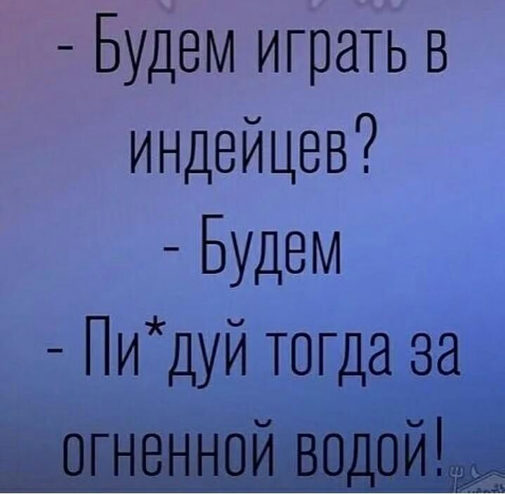 Будем играть в индейцев Будем Пидуй тогда за ь еф