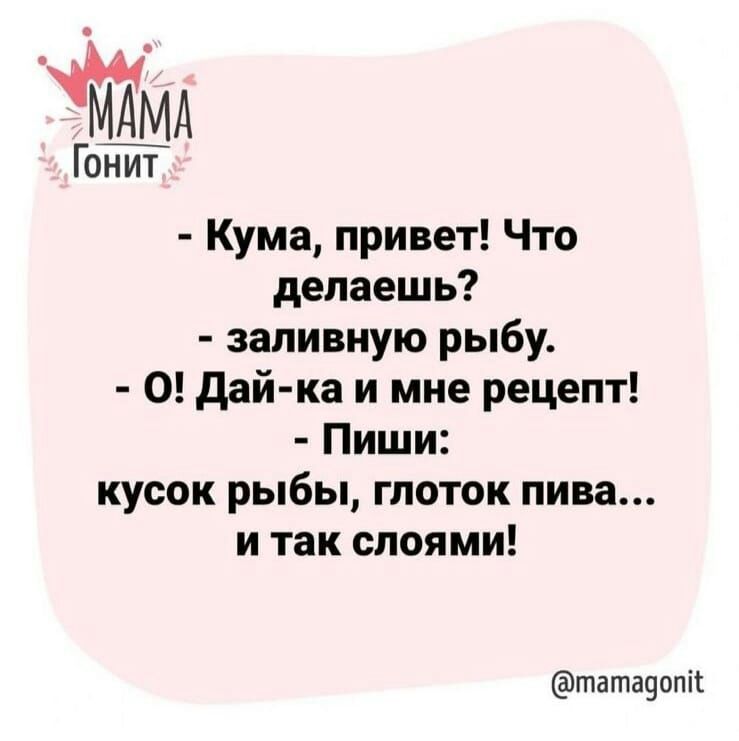 Кума привет Что делаешь заливную рыбу О дай ка и мне рецепт Пиши кусок рыбы глоток пива и так слоями гпатачопіі
