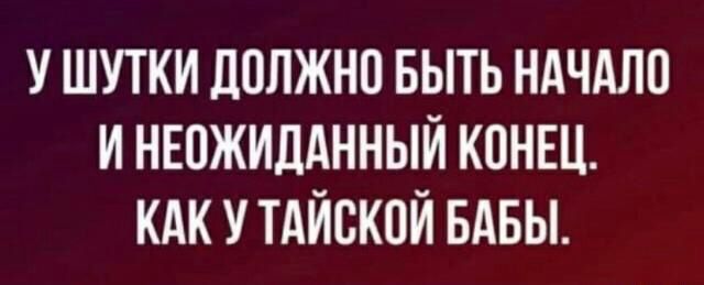 У ШУТКИ ДОЛЖНО БЫТЬ НАЧАЛО И НЕОЖИДАННЫЙ КОНЕЦ КАК У ТАЙОКОЙ БАБЫ