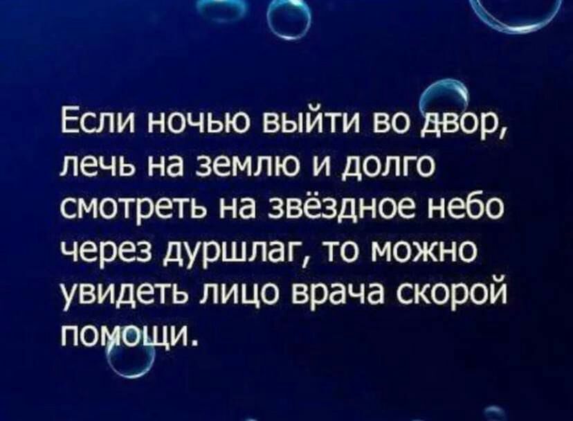 Если ночью выйти во ор лечь на землю и долго смотреть на звёздное небо через дуршлаг то можно увидеть лицо врача скорой помощи