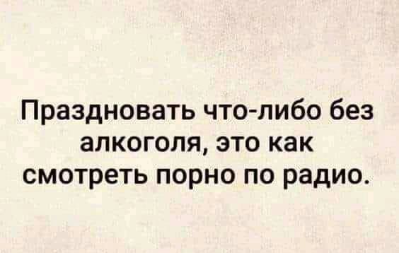 Праздновать что либо без алкоголя это как смотреть порно по радио