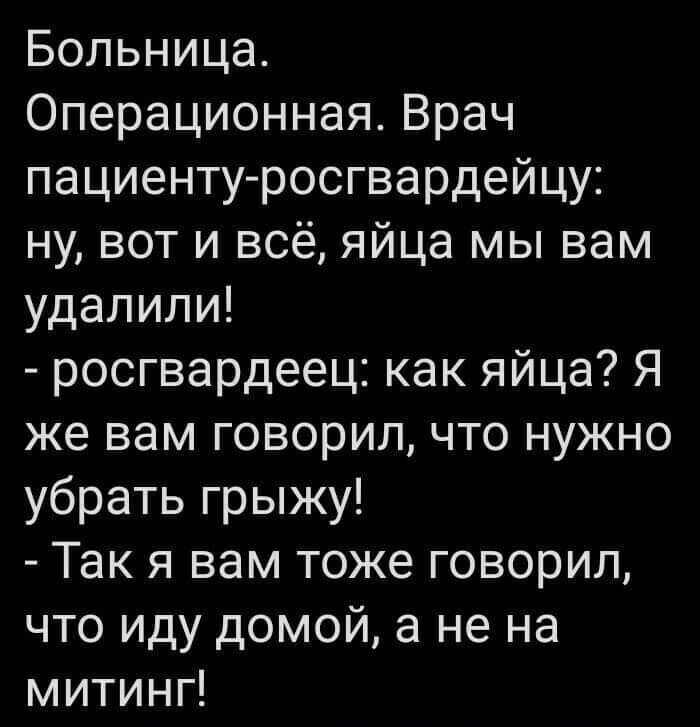 Больница Операционная Врач пациентуросгвардейцу ну вот и всё яйца мы вам удалили росгвардеец как яйца Я же вам говорил что нужно убрать грыжу Так я вам тоже говорил что иду домой а не на митинг